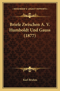 Briefe Zwischen A. V. Humboldt Und Gauss (1877)
