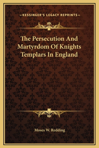 The Persecution And Martyrdom Of Knights Templars In England