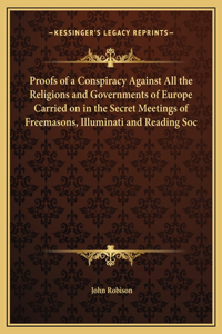 Proofs of a Conspiracy Against All the Religions and Governments of Europe Carried on in the Secret Meetings of Freemasons, Illuminati and Reading Soc
