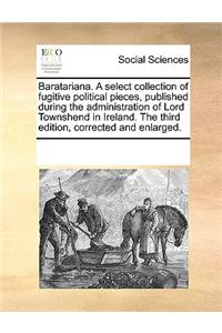 Baratariana. A select collection of fugitive political pieces, published during the administration of Lord Townshend in Ireland. The third edition, corrected and enlarged.