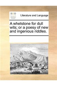 A Whetstone for Dull Wits; Or a Poesy of New and Ingenious Riddles.