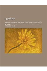 Lutece; Lettres Sur La Vie Politique, Artistique Et Sociale de la France
