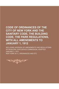 Code of Ordinances of the City of New York and the Sanitary Code, the Building Code, the Park Regulations, with All Amendments to January 1, 1912; Inc