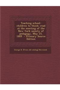 Teaching School-Children to Think; Read at the Meeting of the New York Society of Pedagogy, May 25, 1889