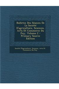 Bulletin Des Seances de La Societe D'Agriculture, Sciences, Arts Et Commerce Du Puy, Volume 2
