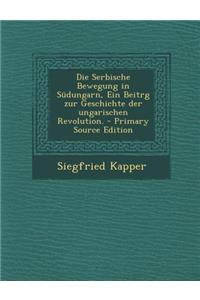 Die Serbische Bewegung in Sudungarn, Ein Beitrg Zur Geschichte Der Ungarischen Revolution.