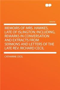 Memoirs of Mrs. Hawkes, Late of Islington; Including, Remarks in Conversation and Extracts from Sermons and Letters of the Late REV. Richard Cecil