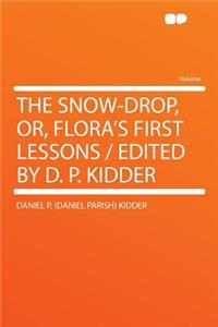 The Snow-Drop, Or, Flora's First Lessons / Edited by D. P. Kidder