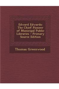 Edward Edwards: The Chief Pioneer of Municipal Public Libraries - Primary Source Edition