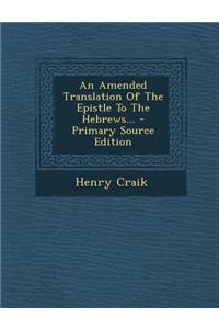 An Amended Translation of the Epistle to the Hebrews... - Primary Source Edition