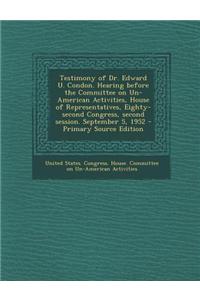 Testimony of Dr. Edward U. Condon. Hearing Before the Committee on Un-American Activities, House of Representatives, Eighty-Second Congress, Second Se