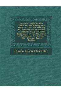 Commons and Common Fields: Or, the History and Policy of the Laws Relating to Commons and Enclosures in England. Being the Yorke Prize Essay of t