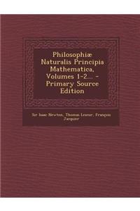 Philosophiæ Naturalis Principia Mathematica, Volumes 1-2...