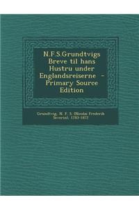 N.F.S.Grundtvigs Breve Til Hans Hustru Under Englandsreiserne - Primary Source Edition