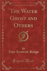 The Water Ghost and Others (Classic Reprint)