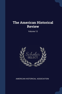 The American Historical Review; Volume 13