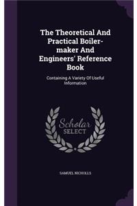 Theoretical And Practical Boiler-maker And Engineers' Reference Book