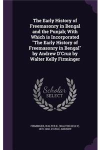 Early History of Freemasonry in Bengal and the Punjab; With Which is Incorporated The Early History of Freemasonry in Bengal by Andrew D'Cruz by Walter Kelly Firminger