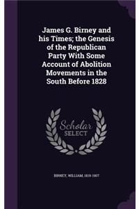 James G. Birney and His Times; The Genesis of the Republican Party with Some Account of Abolition Movements in the South Before 1828
