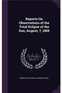 Reports on Observations of the Total Eclipse of the Sun, August, 7, 1869