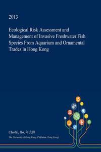 Ecological Risk Assessment and Management of Invasive Freshwater Fish Species from Aquarium and Ornamental Trades in Hong Kong