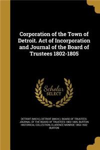 Corporation of the Town of Detroit. Act of Incorporation and Journal of the Board of Trustees 1802-1805