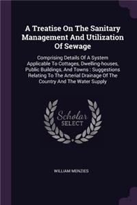 A Treatise On The Sanitary Management And Utilization Of Sewage