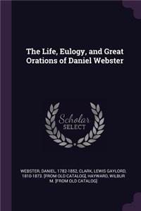 The Life, Eulogy, and Great Orations of Daniel Webster