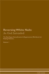 Reversing White Nails: As God Intended the Raw Vegan Plant-Based Detoxification & Regeneration Workbook for Healing Patients. Volume 1