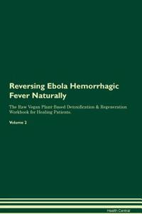 Reversing Ebola Hemorrhagic Fever Naturally The Raw Vegan Plant-Based Detoxification & Regeneration Workbook for Healing Patients. Volume 2
