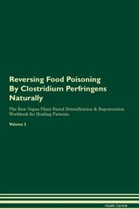 Reversing Food Poisoning by Clostridium Perfringens Naturally the Raw Vegan Plant-Based Detoxification & Regeneration Workbook for Healing Patients. Volume 2