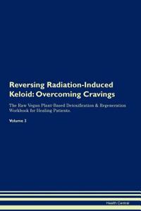 Reversing Radiation-Induced Keloid: Overcoming Cravings the Raw Vegan Plant-Based Detoxification & Regeneration Workbook for Healing Patients.Volume 3