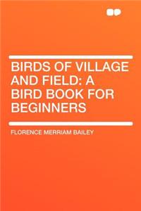 Birds of Village and Field: A Bird Book for Beginners