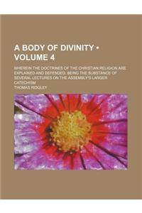 A Body of Divinity (Volume 4); Wherein the Doctrines of the Christian Religion Are Explained and Defended, Being the Substance of Several Lectures on