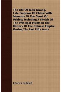 The Life Of Taou-Kwang, Late Emperor Of China; With Memoirs Of The Court Of Peking; Including A Sketch Of The Principal Events In The History Of The Chinese Empire During The Last Fifty Years