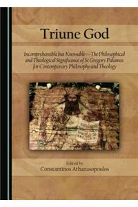 Triune God: Incomprehensible But Knowable-The Philosophical and Theological Significance of St Gregory Palamas for Contemporary Philosophy and Theology