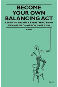 Become Your Own Balancing Act - Learn to Balance Everything from Brooms to Chairs on Your Chin