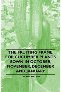 The Fruiting Frame, for Cucumber Plants Sown in October, November, December and January