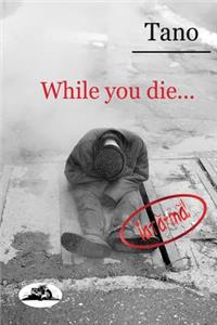 While you die...