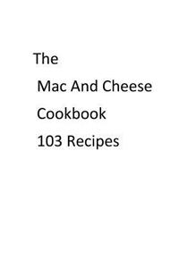 The Mac and Cheese Cookbook 103 Recipes