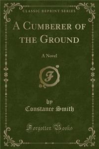 A Cumberer of the Ground: A Novel (Classic Reprint)