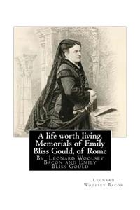 A life worth living. Memorials of Emily Bliss Gould, of Rome