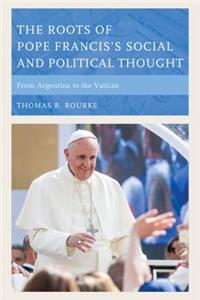 Roots of Pope Francis's Social and Political Thought