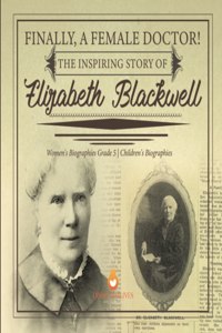 Finally, A Female Doctor! The Inspiring Story of Elizabeth Blackwell Women's Biographies Grade 5 Children's Biographies