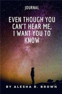 Even Though You Can't Hear Me, I Want you To Know (Journal)
