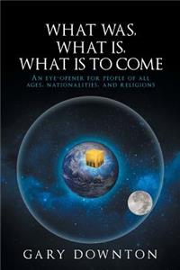 What Was What Is What Is To Come