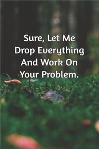 Sure, Let Me Drop Everything and Work On Your Problem.