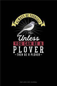 Always Be Yourself Unless You Can Be A Plover Then Be A Plover