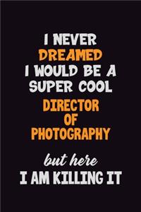 I Never Dreamed I would Be A Super Cool Director of Photography But Here I Am Killing It