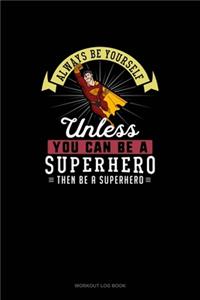 Always Be Yourself Unless You Can Be A Superhero Then Be A Superhero